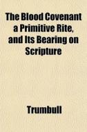 The Blood Covenant A Primitive Rite, And di Trumbull edito da General Books