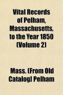 Vital Records Of Pelham, Massachusetts, To The Year 1850 (volume 2) di Pelham Massachusetts edito da General Books Llc