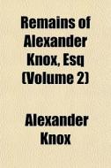 Remains Of Alexander Knox, Esq Volume 2 di Alexander Knox edito da General Books