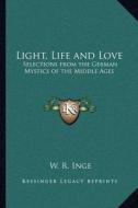 Light, Life and Love: Selections from the German Mystics of the Middle Ages di W. R. Inge edito da Kessinger Publishing