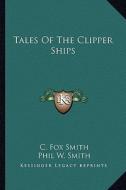 Tales of the Clipper Ships di C. Fox Smith edito da Kessinger Publishing
