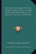 Letters Addressed by REV. Henry James Prince to His Christian Brethren at St. David's College, Lampeter di Henry James Prince edito da Kessinger Publishing