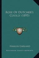 Rose of Dutcher's Coolly (1895) di Hamlin Garland edito da Kessinger Publishing
