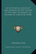 An Historical Account and Defense of the Canon of the New Testament, in Answer to Amyntor (1700) di Stephen Nye edito da Kessinger Publishing