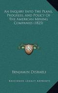 An Inquiry Into the Plans, Progress, and Policy of the American Mining Companies (1825) di Benjamin Disraeli edito da Kessinger Publishing