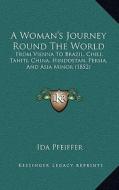 A Woman's Journey Round the World: From Vienna to Brazil, Chili, Tahiti, China, Hindostan, Persia, and Asia Minor (1852) di Ida Pfeiffer edito da Kessinger Publishing