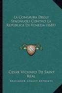 La Congiura Degli Spagnuoli Contro La Republica Di Venezia (1681) di Cesar Vichard De Saint-Real edito da Kessinger Publishing
