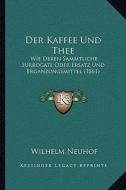 Der Kaffee Und Thee: Wie Deren Sammtliche Surrogate Oder Ersatz Und Erganzungsmittel (1861) di Wilhelm Neuhof edito da Kessinger Publishing