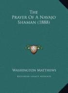 The Prayer of a Navajo Shaman (1888) di Washington Matthews edito da Kessinger Publishing