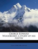 George Edward Woodberry; A Study Of His Poetry di Louis 1880-1948 LeDoux edito da Nabu Press