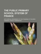 The Public Primary School System of France; With Special Reference to the Training of Techers di Frederic Ernest Farrington edito da Rarebooksclub.com