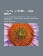 The Actors' Birthday Book; An Authoritative Insight Into the Lives of the Men and Women of the Stage Born Between January 1 and December 31 di Johnson Briscoe edito da Rarebooksclub.com