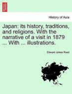 Japan: its history, traditions, and religions. With the narrative of a visit in 1879 ... With ... illustrations. VOL. I. di Edward James Reed edito da British Library, Historical Print Editions