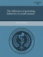 The Influences Of Parenting Behaviors On Youth Anxiety. di Diana Antinoro edito da Proquest, Umi Dissertation Publishing