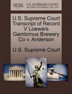 U.s. Supreme Court Transcript Of Record V Loewers Gambrinus Brewery Co V. Anderson edito da Gale Ecco, U.s. Supreme Court Records