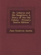 Dr. Lebaron and His Daughters: A Story of the Old Colony di Jane Goodwin Austin edito da Nabu Press