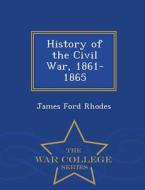 History Of The Civil War, 1861-1865 - War College Series di James Ford Rhodes edito da War College Series