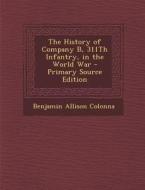 The History of Company B, 311th Infantry, in the World War di Benjamin Allison Colonna edito da Nabu Press
