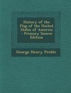 History of the Flag of the United States of America - Primary Source Edition di George Henry Preble edito da Nabu Press