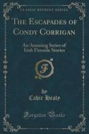 The Escapades Of Condy Corrigan di Cahir Healy edito da Forgotten Books