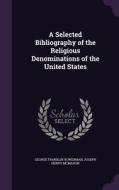 A Selected Bibliography Of The Religious Denominations Of The United States di George Franklin Bowerman, Joseph Henry McMahon edito da Palala Press