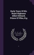 Early Years Of His Royal Highness Albert Edward, Prince Of Wles, K.g edito da Palala Press