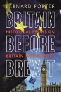 Britain Before Brexit: Historical Essays on Britain and Europe di Bernard Porter edito da BLOOMSBURY ACADEMIC