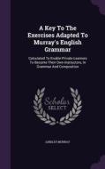 A Key To The Exercises Adapted To Murray's English Grammar di Lindley Murray edito da Palala Press