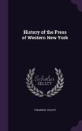 History Of The Press Of Western New York di Frederick Follett edito da Palala Press