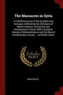 The Massacres in Syria: A Faithful Account of the Cruelties and Outrages Suffered by the Christians of Mount Lebanon, Du di Anonymous edito da CHIZINE PUBN