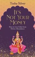 It's Not Your Money: How to Live Fully from Divine Abundance di Tosha Silver edito da HAY HOUSE