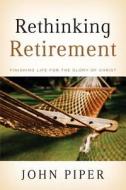 Rethinking Retirement (10-Pak): Finishing Life for the Glory of Christ di John Piper edito da Crossway Books