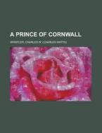 A Prince Of Cornwall di Charles Watts Whistler edito da Rarebooksclub.com