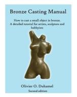 Bronze Casting Manual: Cast Your Own Small Bronze. a Complete Tutorial Taking You Step by Step Through an Easily Achievable Casting Project f di Olivier O. Duhamel edito da Createspace
