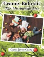 Granny Babysits: The Mischievous Five di Carin Jayne Casey edito da Abbott Press