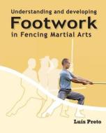 Understanding and Developing Footwork in Fencing Martial Arts di Msc Luis Preto edito da Createspace