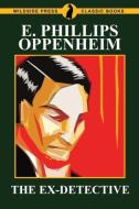 The Ex-Detective di E. Phillips Oppenheim edito da Wildside Press