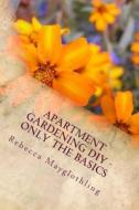 Apartment Gardening DIY - Only the Basics di Rebecca Mayglothling edito da Createspace