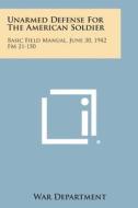 Unarmed Defense for the American Soldier: Basic Field Manual, June 30, 1942 FM 21-150 di War Department edito da Literary Licensing, LLC