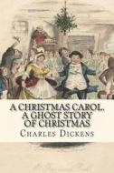 A Christmas Carol. a Ghost Story of Christmas di Charles Dickens edito da Createspace