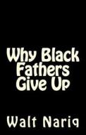 Why Black Fathers Give Up di MR Walt Nariq edito da Createspace