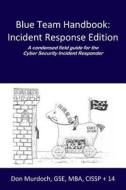 Blue Team Handbook: A Condensed Field Guide for the Cyber Security Incident Responder di Don Murdoch Gse edito da Createspace