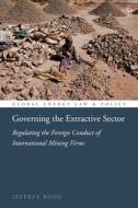 Governing the Extractive Sector: Regulating the Foreign Conduct of International Mining Firms di Jeffrey Bone edito da HART PUB