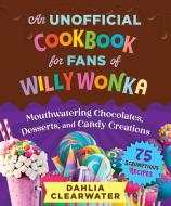 Chocolate Factory: An Unofficial Cookbook for Fans of Willy Wonka--75 Sweet Recipes! di Dahlia Clearwater edito da SKYHORSE PUB