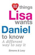 52 Things Lisa Wants Daniel to Know: A Different Way to Say It di Jay Ed. Levy, Simone, J. L. Leyva edito da Createspace
