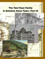 The Yaw-Yeaw Family in America, Volume 10: The Family of Amos Yeaw and Mary Franklin, Part III di James R. D. Yeaw, Carolyn Gray Yeaw, Rebecca Wilson edito da Createspace Independent Publishing Platform
