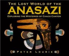 The Lost World of the Anasazi: Exploring the Mysteries of Chaco Canyon di Peter Lourie edito da Boyds Mills Press