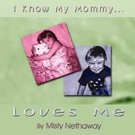 I Know My Mommy Loves Me di Misty Nethaway edito da America Star Books