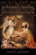 The Passionate Praying of the Effectual Fervent Prayer di Owen S. Johnson edito da XULON PR