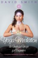 Yoga Mediation: The Guide for Yoga for Beginners di David Smith edito da SPEEDY PUB LLC